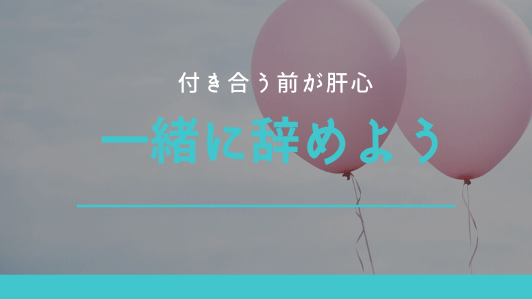①付き合った時に一緒に辞める提案をする