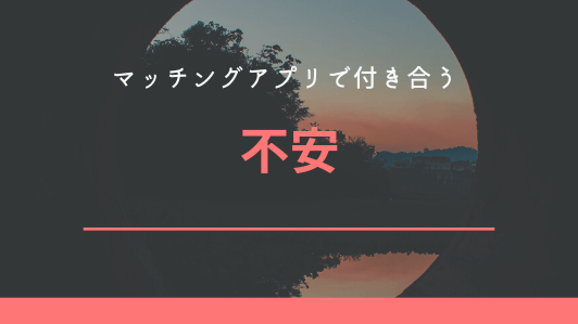 マッチングアプリで付き合う時の不安5つ