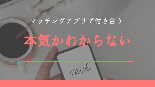 マッチングアプリの不安1.相手が本気かわからない