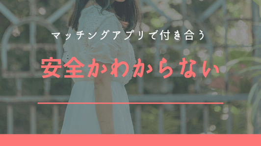 マッチングアプリの不安2.安全かわからない