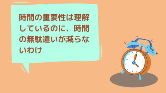 時間の重要性は理解しているのに、時間の無駄遣いが減らない理由